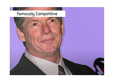 Vince Mc Mahon, the WWE owner is famously competitive.