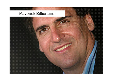 Marc Cuban the Maverick Billionaire - The owner of the Dallas NBA team.