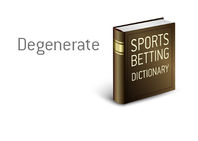 Sports King definition of the gambling term Degenerate.  What is the meaning?