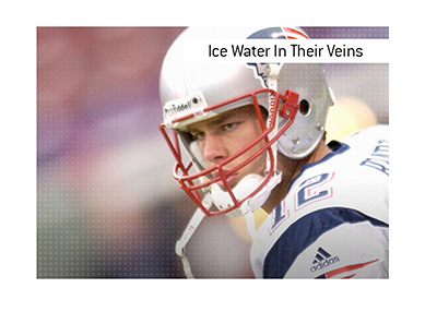 Tom Brady is a perfect example of an athlete with ice water in their veins.